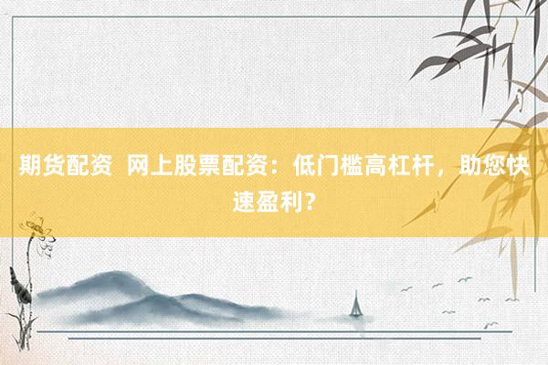 期货配资  网上股票配资：低门槛高杠杆，助您快速盈利？