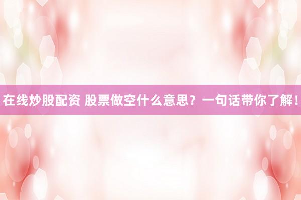 在线炒股配资 股票做空什么意思？一句话带你了解！