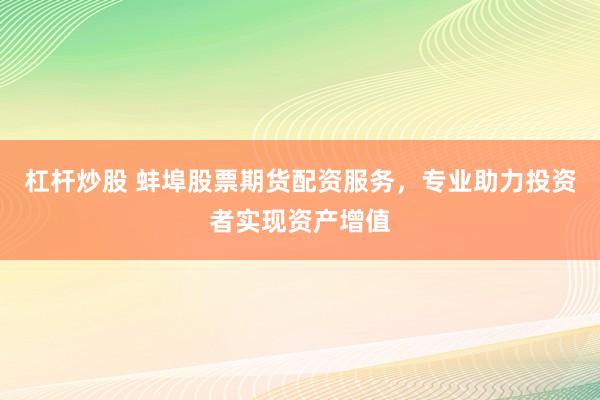 杠杆炒股 蚌埠股票期货配资服务，专业助力投资者实现资产增值