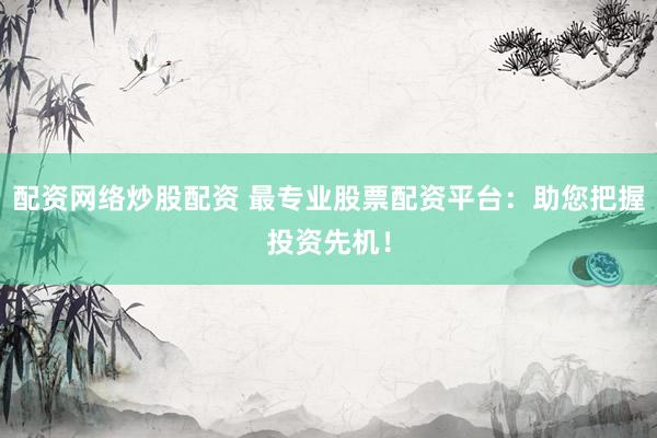 配资网络炒股配资 最专业股票配资平台：助您把握投资先机！