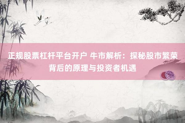正规股票杠杆平台开户 牛市解析：探秘股市繁荣背后的原理与投资者机遇