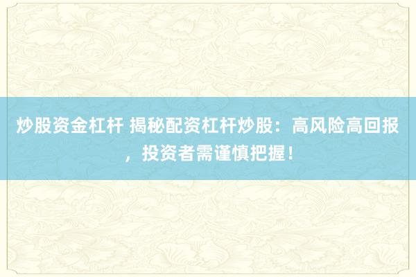 炒股资金杠杆 揭秘配资杠杆炒股：高风险高回报，投资者需谨慎把握！