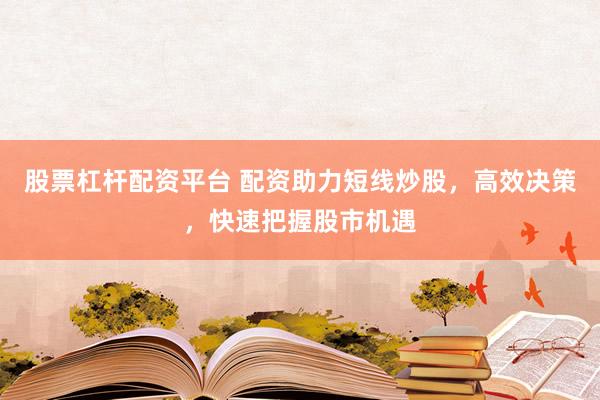股票杠杆配资平台 配资助力短线炒股,高效决策,快速把握股市机遇