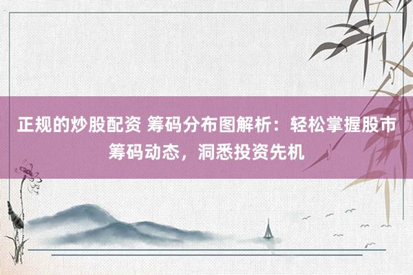 正规的炒股配资 筹码分布图解析:轻松掌握股市筹码动态,洞悉投资先机