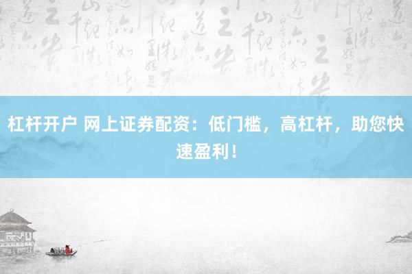 杠杆开户 网上证券配资：低门槛，高杠杆，助您快速盈利！