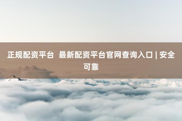 正规配资平台  最新配资平台官网查询入口 | 安全可靠