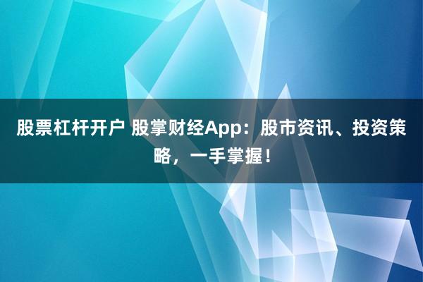 股票杠杆开户 股掌财经App：股市资讯、投资策略，一手掌握！