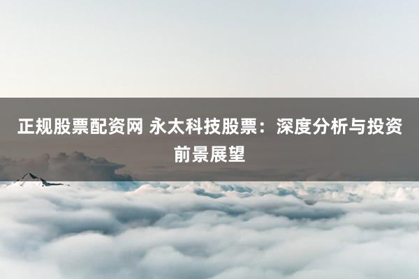 正规股票配资网 永太科技股票：深度分析与投资前景展望
