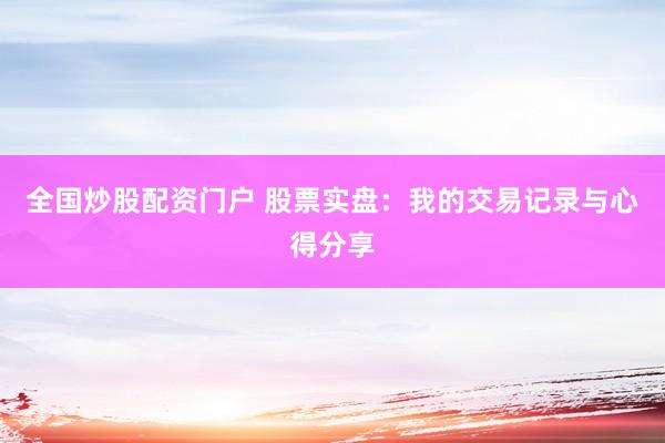 全国炒股配资门户 股票实盘：我的交易记录与心得分享