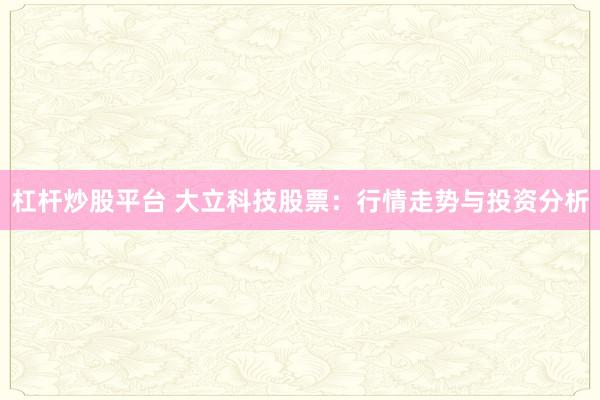 杠杆炒股平台 大立科技股票：行情走势与投资分析