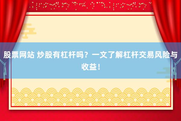 股票网站 炒股有杠杆吗？一文了解杠杆交易风险与收益！