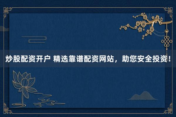 炒股配资开户 精选靠谱配资网站，助您安全投资！