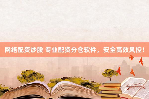 网络配资炒股 专业配资分仓软件,安全高效风控!