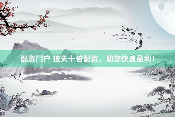 配资门户 按天十倍配资，助您快速盈利！