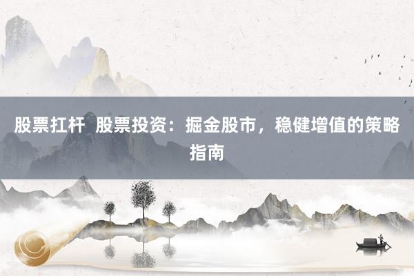 股票扛杆  股票投资：掘金股市，稳健增值的策略指南