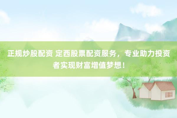 正规炒股配资 定西股票配资服务，专业助力投资者实现财富增值梦想！