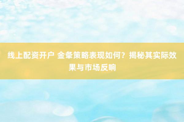 线上配资开户 金夆策略表现如何?揭秘其实际效果与市场反响