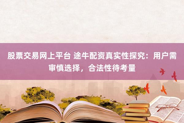 股票交易网上平台 途牛配资真实性探究：用户需审慎选择，合法性待考量