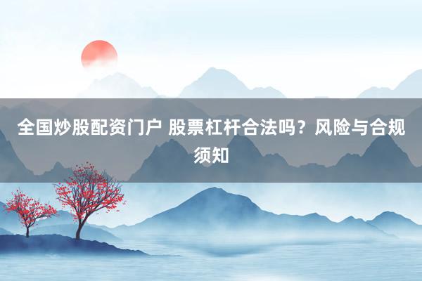 全国炒股配资门户 股票杠杆合法吗？风险与合规须知