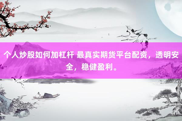 个人炒股如何加杠杆 最真实期货平台配资，透明安全，稳健盈利。