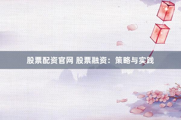 股票配资官网 股票融资：策略与实践