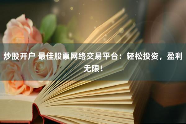 炒股开户 最佳股票网络交易平台：轻松投资，盈利无限！