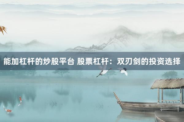 能加杠杆的炒股平台 股票杠杆：双刃剑的投资选择