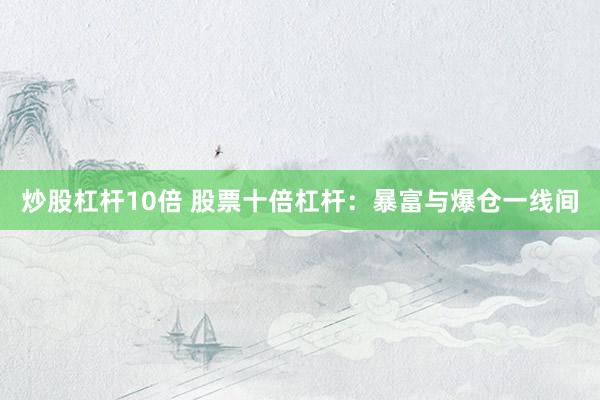 炒股杠杆10倍 股票十倍杠杆：暴富与爆仓一线间