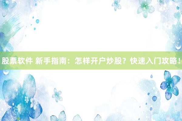 股票软件 新手指南：怎样开户炒股？快速入门攻略！