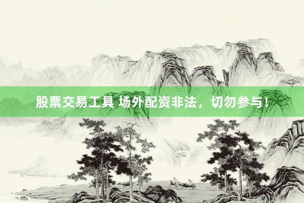 股票交易工具 场外配资非法，切勿参与！